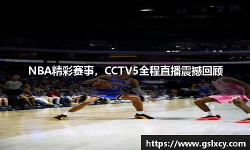 NBA精彩赛事，CCTV5全程直播震撼回顾