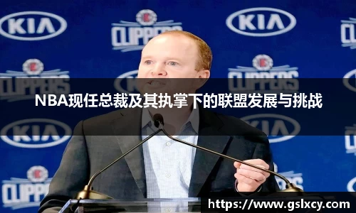 NBA现任总裁及其执掌下的联盟发展与挑战
